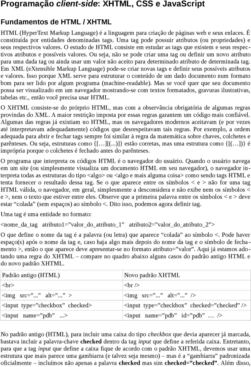 O estudo de HTML consiste em estudar as tags que existem e seus respectivos atributos e possíveis valores.