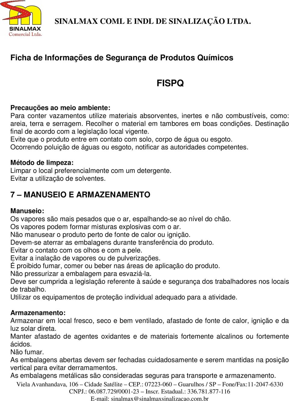 Ocorrendo poluição de águas ou esgoto, notificar as autoridades competentes. Método de limpeza: Limpar o local preferencialmente com um detergente. Evitar a utilização de solventes.