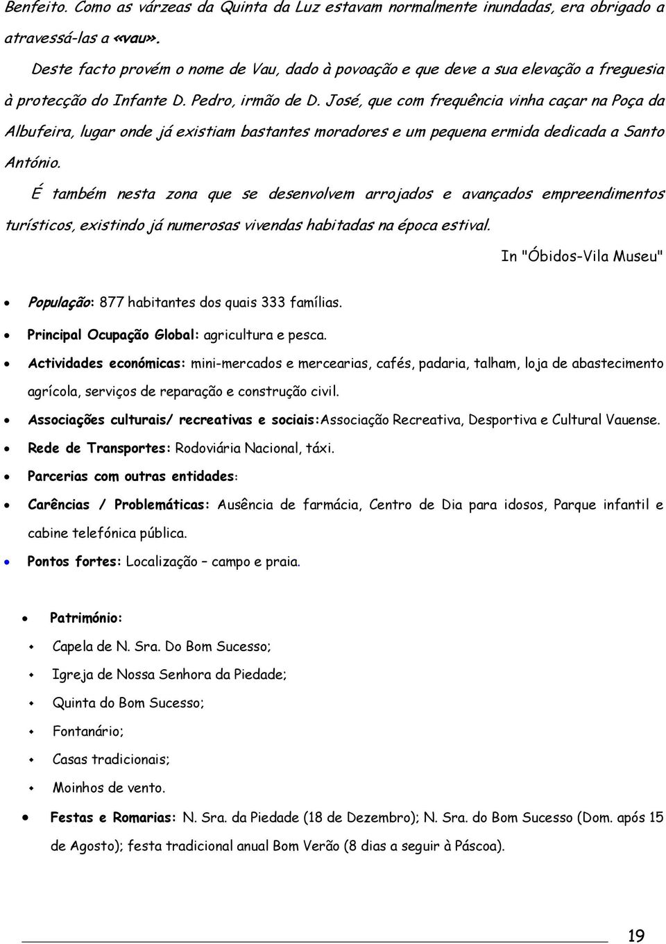 José, que com frequência vinha caçar na Poça da Albufeira, lugar onde já existiam bastantes moradores e um pequena ermida dedicada a Santo António.