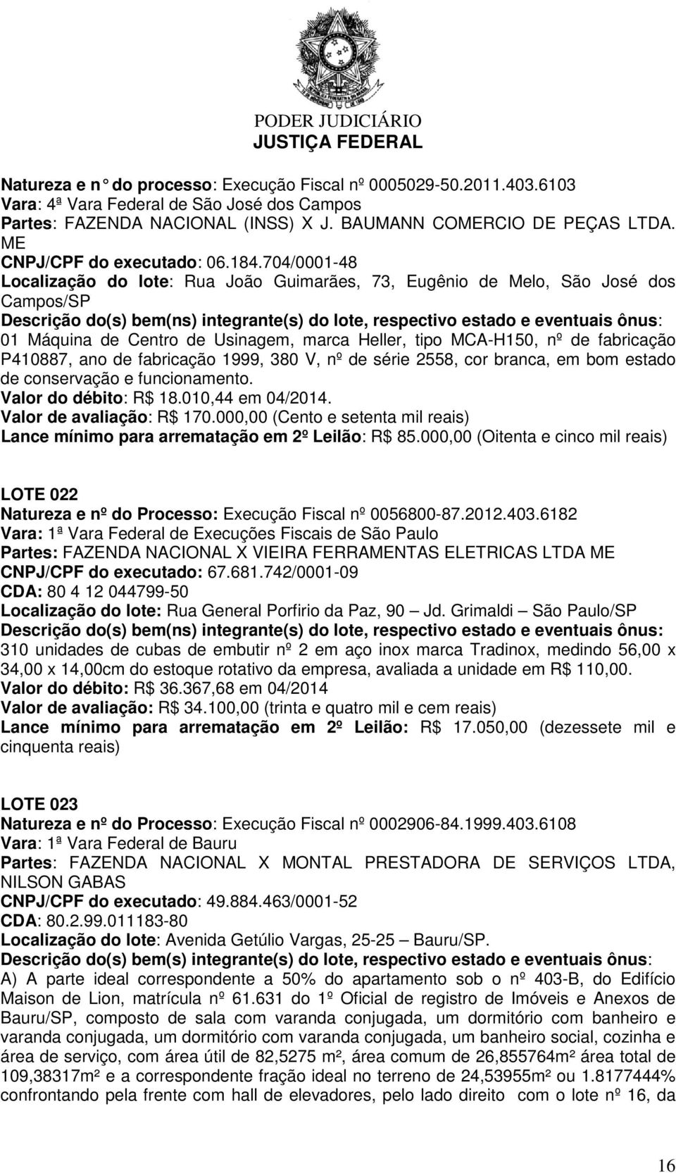 704/0001-48 Localização do lote: Rua João Guimarães, 73, Eugênio de Melo, São José dos Campos/SP 01 Máquina de Centro de Usinagem, marca Heller, tipo MCA-H150, nº de fabricação P410887, ano de