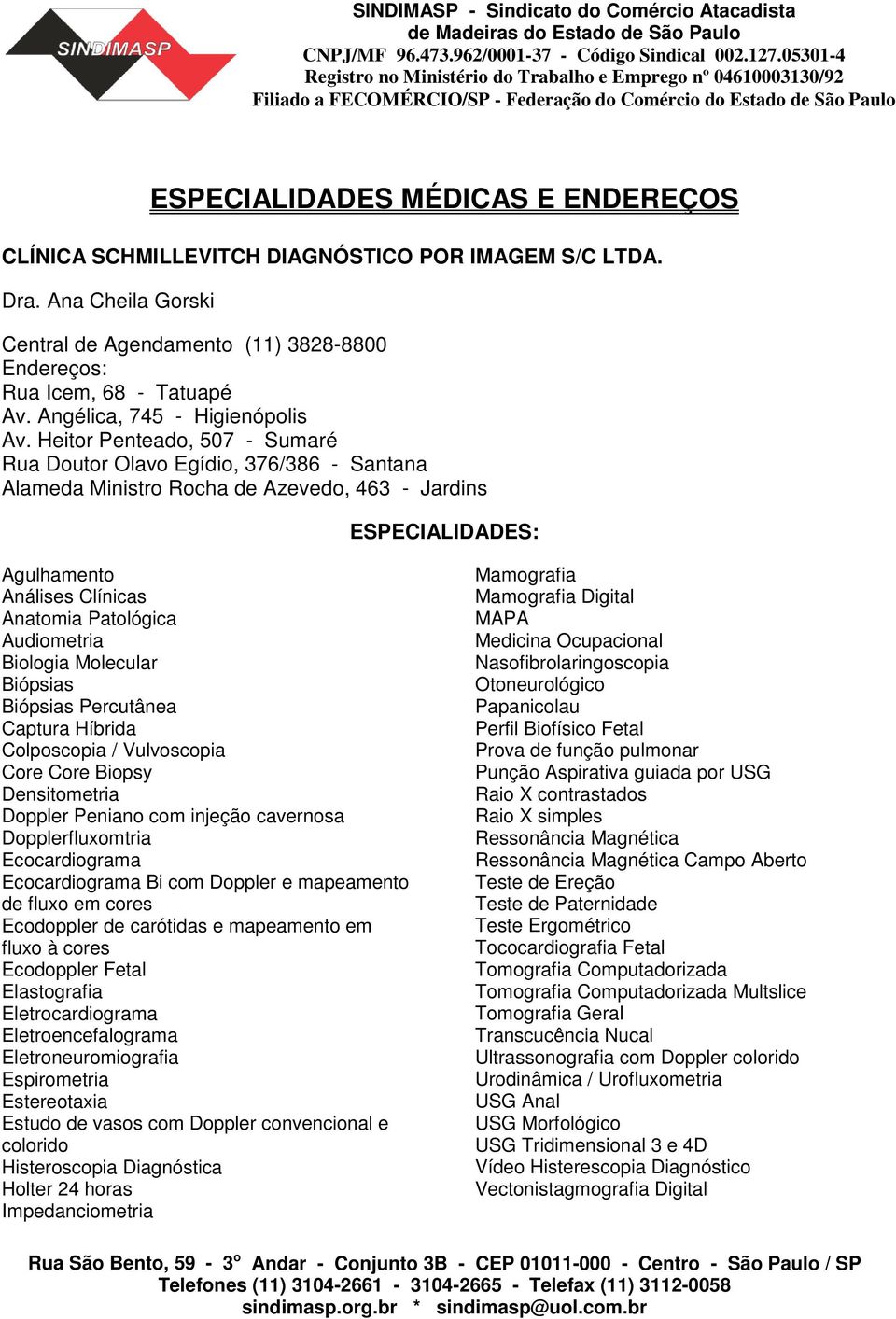 DIAGNÓSTICO POR IMAGEM S/C LTDA. Dra. Ana Cheila Gorski Central de Agendamento (11) 3828-8800 Endereços: Rua Icem, 68 - Tatuapé Av. Angélica, 745 - Higienópolis Av.