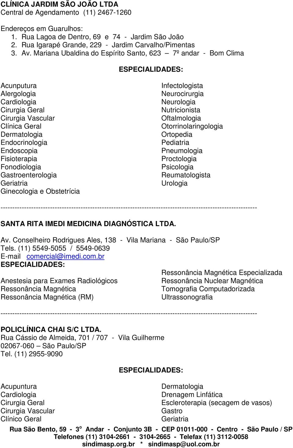 Fonodiologia Gastroenterologia Geriatria Ginecologia e Obstetrícia Infectologista Neurocirurgia Neurologia Nutricionista Oftalmologia Otorrinolaringologia Ortopedia Pediatria Pneumologia Proctologia