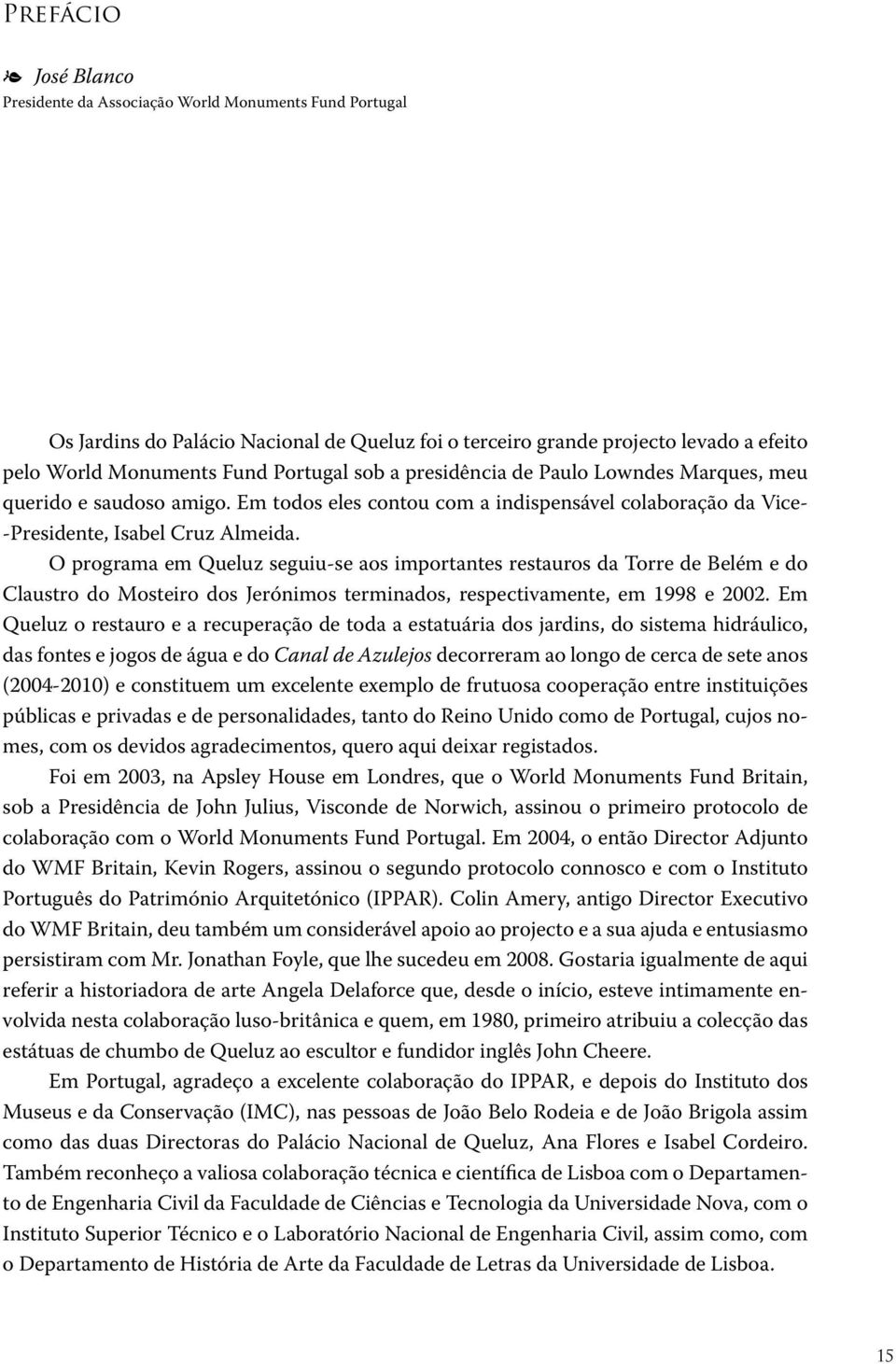 O programa em Queluz seguiu-se aos importantes restauros da Torre de Belém e do Claustro do Mosteiro dos Jerónimos terminados, respectivamente, em 1998 e 2002.