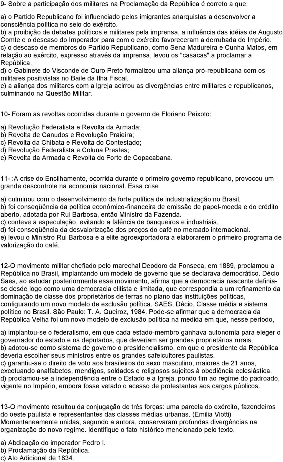 c) o descaso de membros do Partido Republicano, como Sena Madureira e Cunha Matos, em relação ao exército, expresso através da imprensa, levou os "casacas" a proclamar a República.