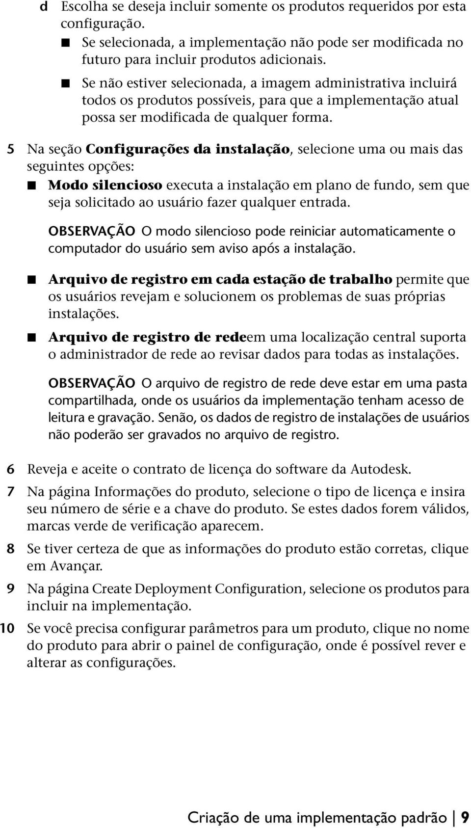 5 Na seção Configurações da instalação, selecione uma ou mais das seguintes opções: Modo silencioso executa a instalação em plano de fundo, sem que seja solicitado ao usuário fazer qualquer entrada.