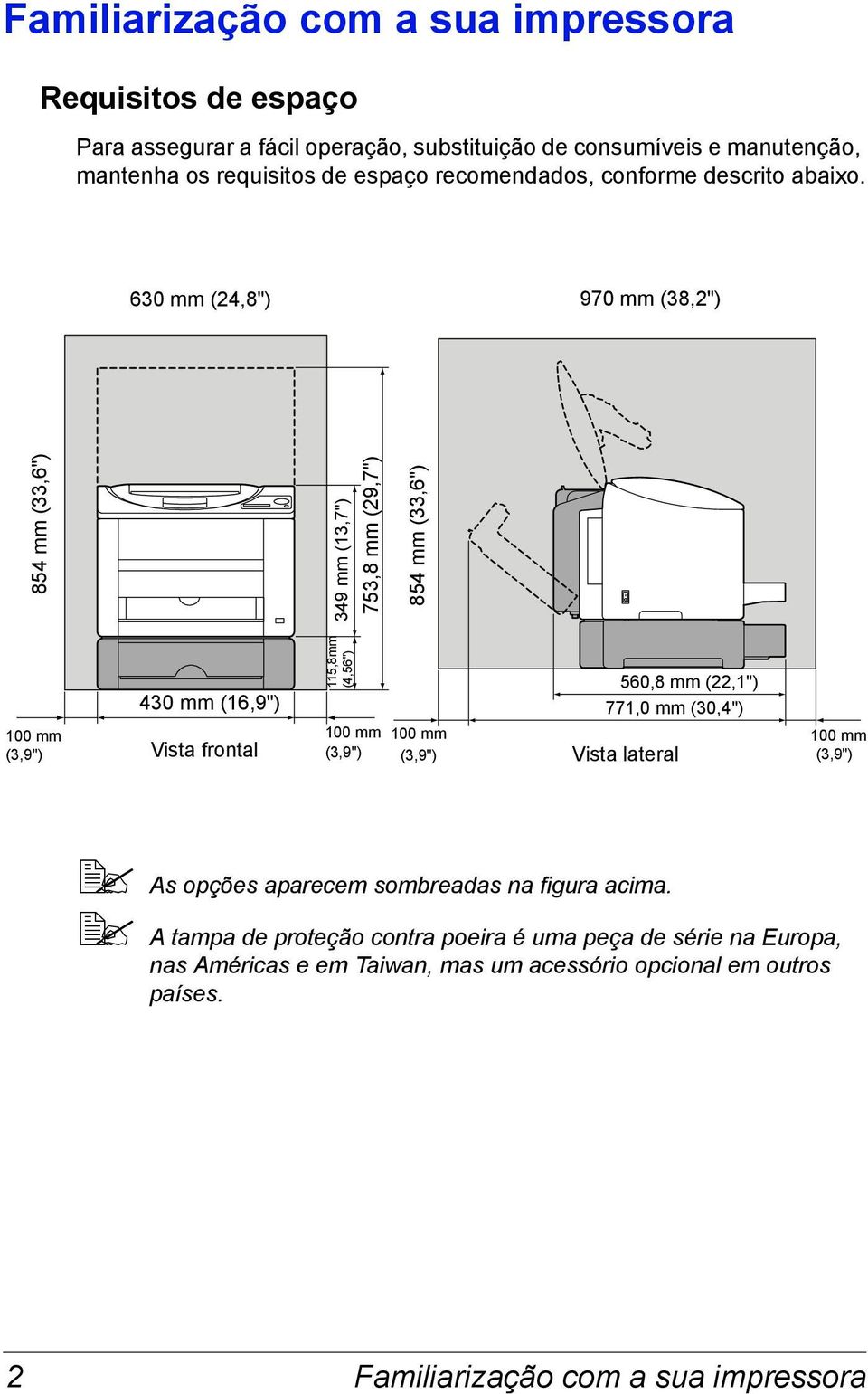 630 mm (24,8") 970 mm (38,2") 854 mm (33,6") 349 mm (13,7") 753,8 mm (29,7") 854 mm (33,6") 100 mm (3,9") 430 mm (16,9") Vista frontal 115,8mm (4,56") 560,8 mm