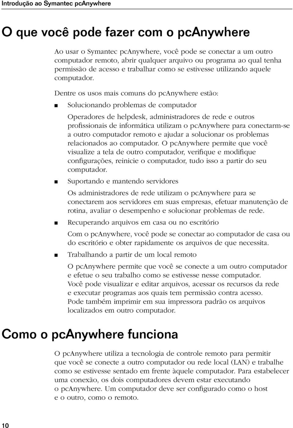 Dentre os usos mais comuns do pcanywhere estão: Solucionando problemas de computador Operadores de helpdesk, administradores de rede e outros profissionais de informática utilizam o pcanywhere para