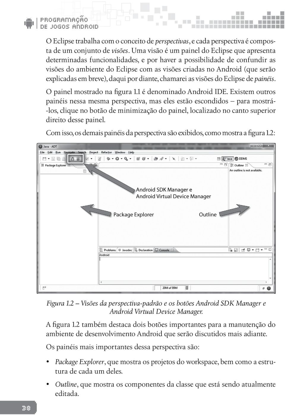 explicadas em breve), daqui por diante, chamarei as visões do Eclipse de painéis. O painel mostrado na figura 1.1 é denominado Android IDE.