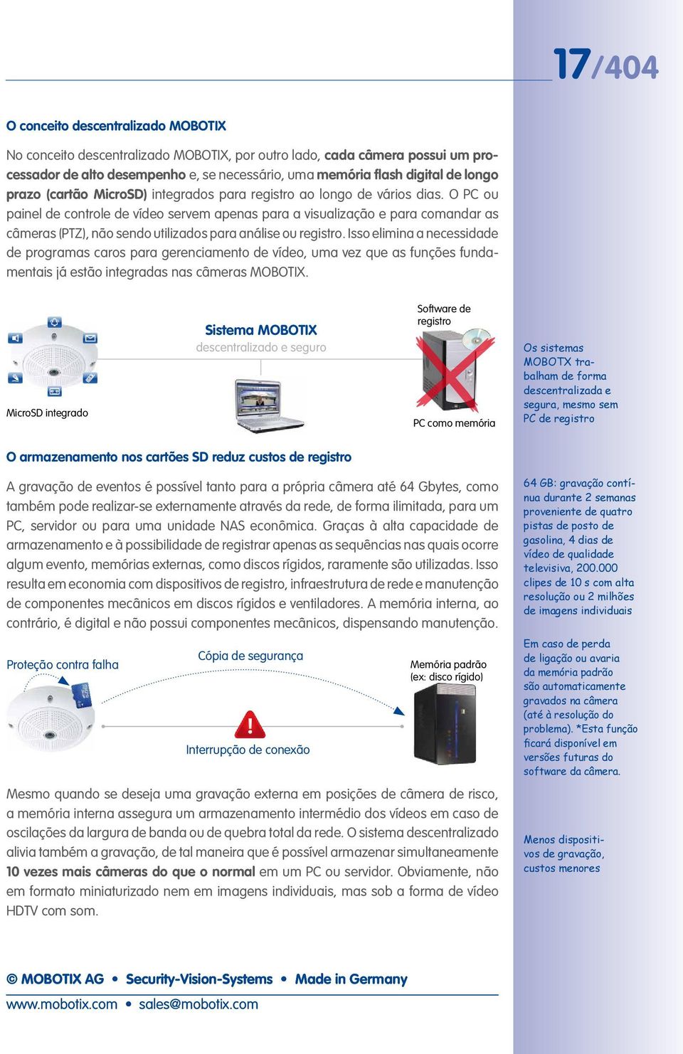 O PC ou painel de controle de vídeo servem apenas para a visualização e para comandar as câmeras (PTZ), não sendo utilizados para análise ou registro.