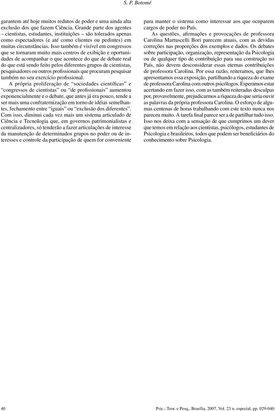 Isso também é visível em congressos que se tornaram muito mais centros de exibição e oportunidades de acompanhar o que acontece do que de debate real do que está sendo feito pelos diferentes grupos