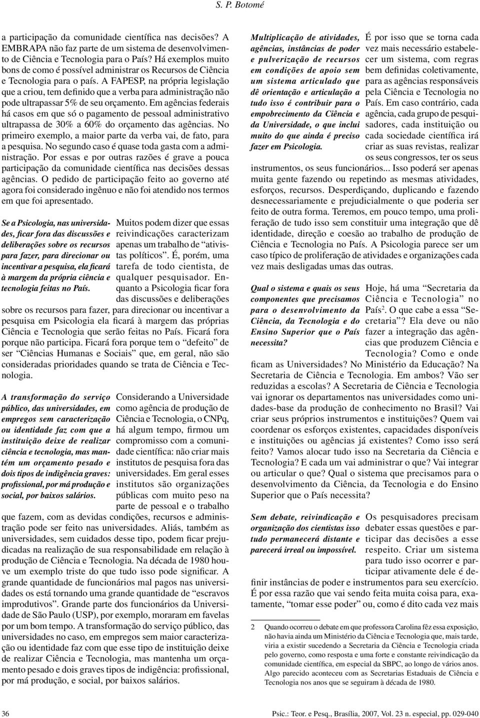 A FAPESP, na própria legislação que a criou, tem definido que a verba para administração não pode ultrapassar 5% de seu orçamento.