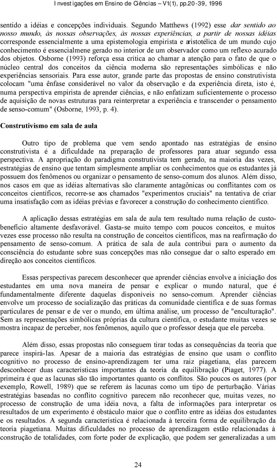 aristotélica de um mundo cujo conhecimento é essencialmene gerado no interior de um observador como um reflexo acurado dos objetos.