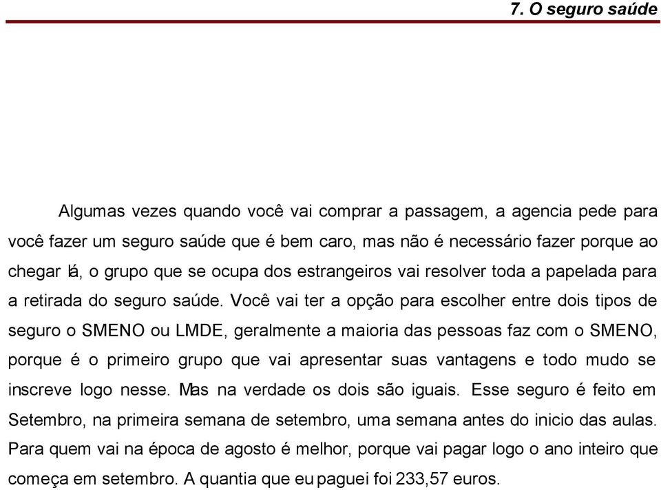 Você vai ter a opção para escolher entre dois tipos de seguro o SMENO ou LMDE, geralmente a maioria das pessoas faz com o SMENO, porque é o primeiro grupo que vai apresentar suas vantagens e todo