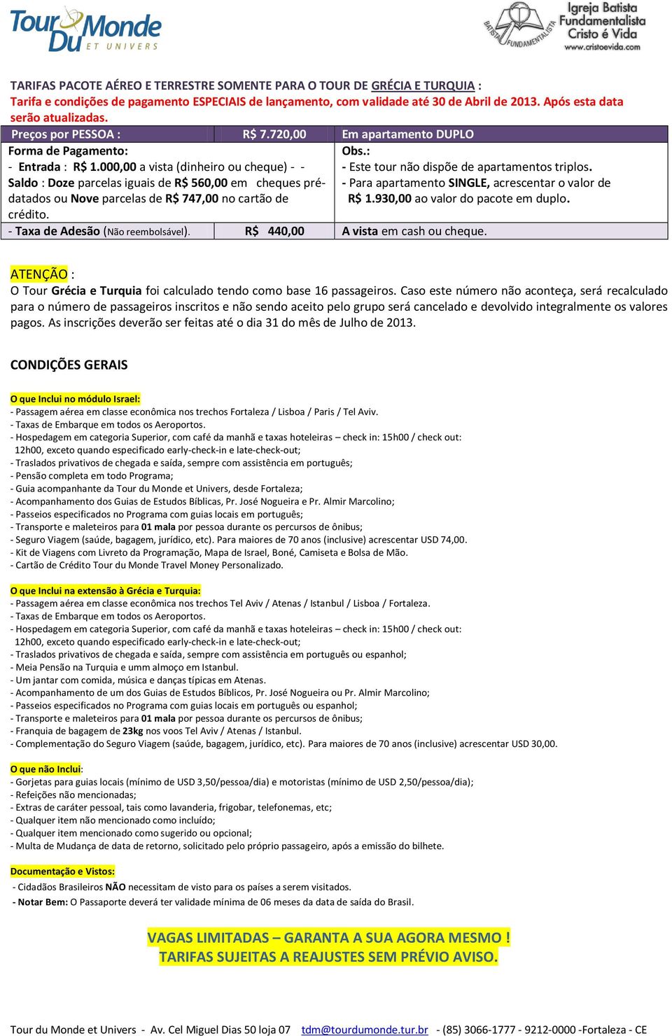 000,00 a vista (dinheiro ou cheque) - - Saldo : Doze parcelas iguais de R$ 560,00 em cheques prédatados ou Nove parcelas de R$ 747,00 no cartão de crédito. R$ 1.930,00 ao valor do pacote em duplo.