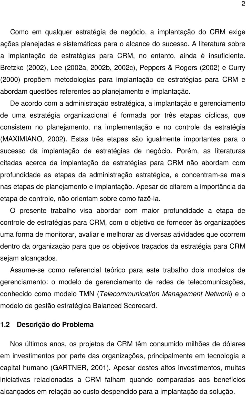 Bretzke (2002), Lee (2002a, 2002b, 2002c), Peppers & Rogers (2002) e Curry (2000) propõem metodologias para implantação de estratégias para CRM e abordam questões referentes ao planejamento e