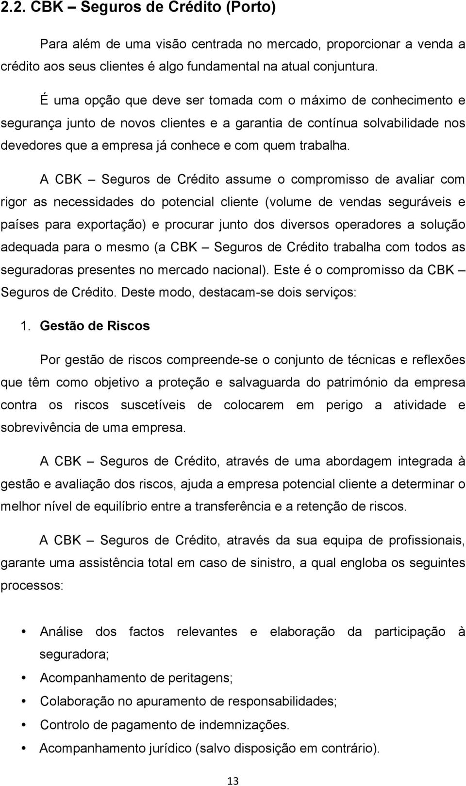 A CBK Seguros de Crédito assume o compromisso de avaliar com rigor as necessidades do potencial cliente (volume de vendas seguráveis e países para exportação) e procurar junto dos diversos operadores