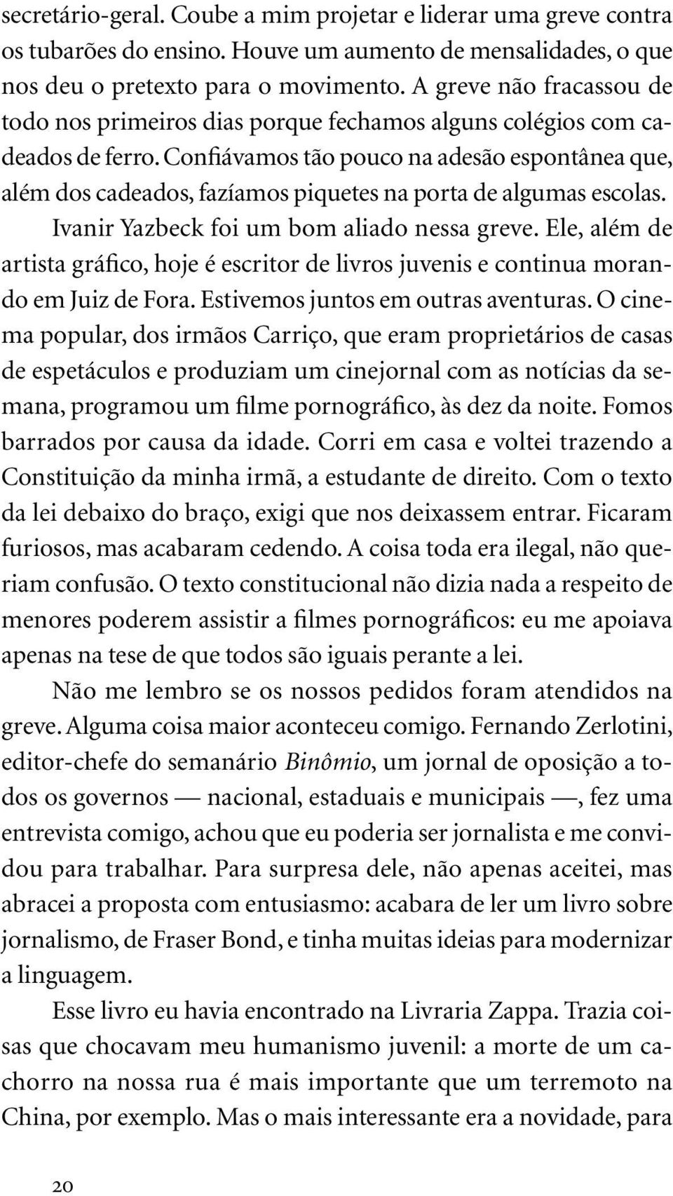 Confiávamos tão pouco na adesão espontânea que, além dos cadeados, fazíamos piquetes na porta de algumas escolas. Ivanir Yazbeck foi um bom aliado nessa greve.