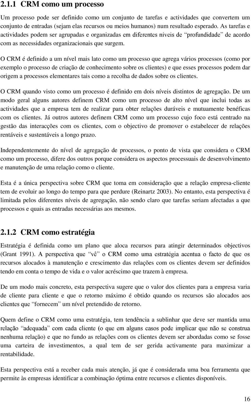 O CRM é definido a um nível mais lato como um processo que agrega vários processos (como por exemplo o processo de criação de conhecimento sobre os clientes) e que esses processos podem dar origem a