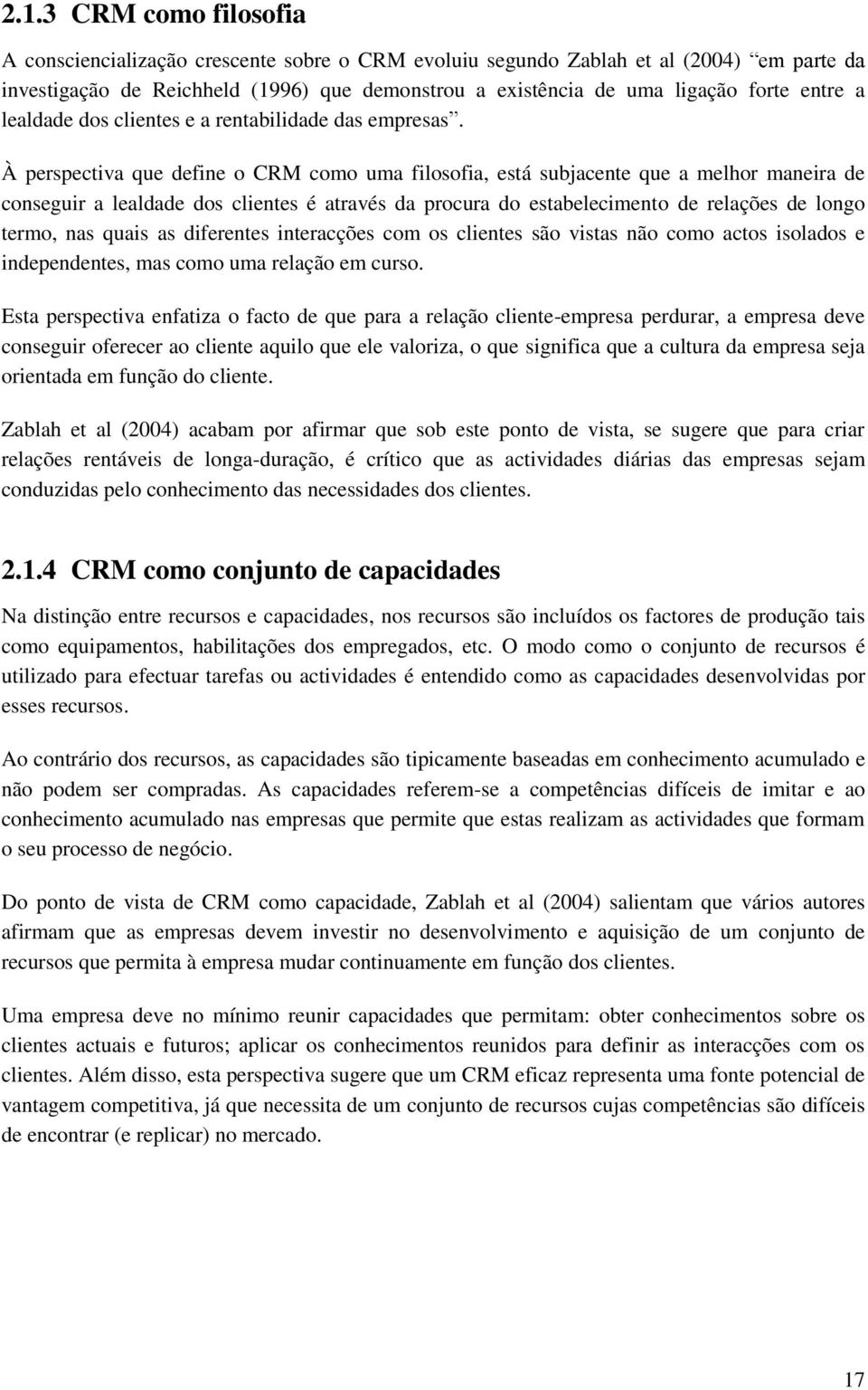 À perspectiva que define o CRM como uma filosofia, está subjacente que a melhor maneira de conseguir a lealdade dos clientes é através da procura do estabelecimento de relações de longo termo, nas