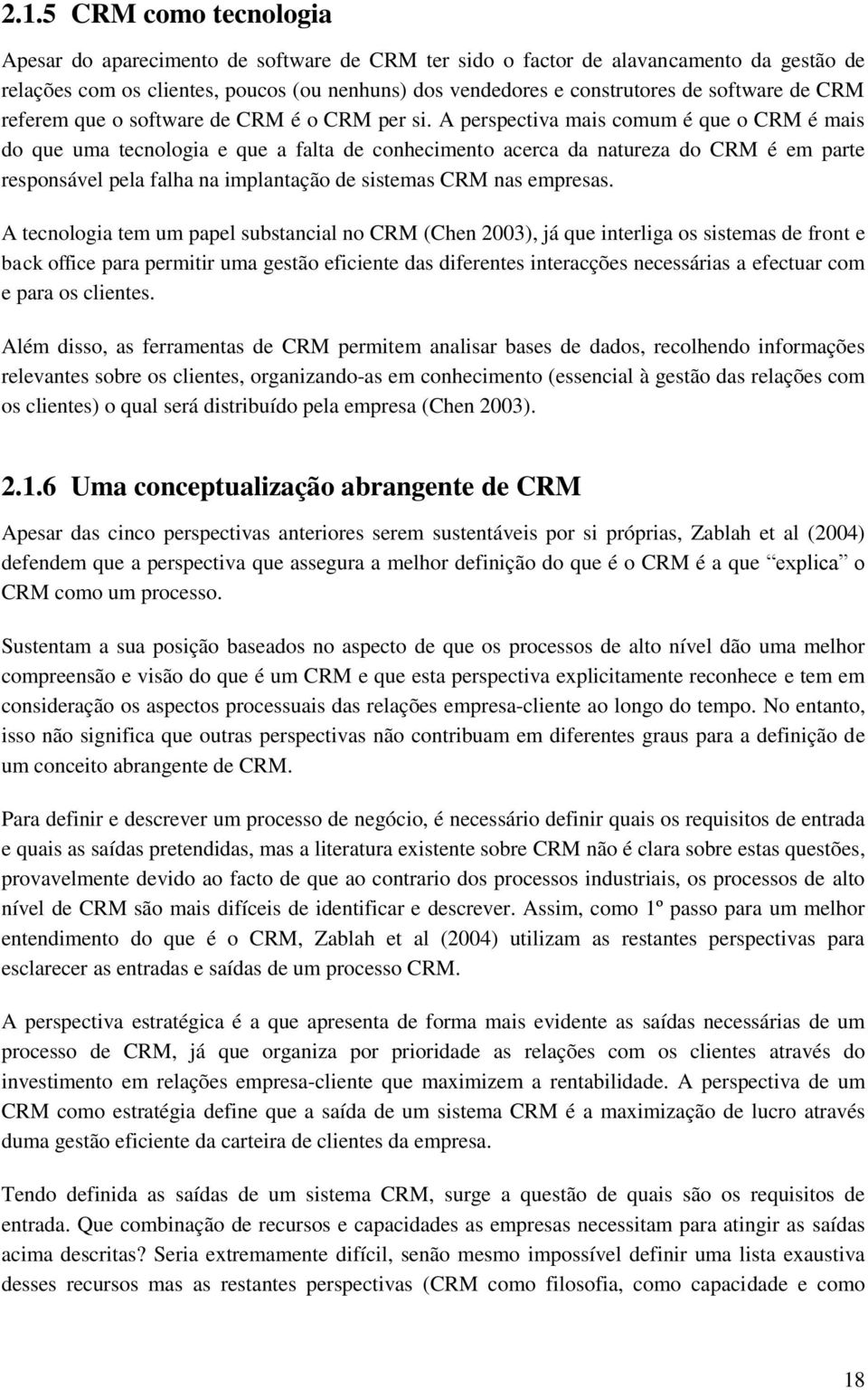 A perspectiva mais comum é que o CRM é mais do que uma tecnologia e que a falta de conhecimento acerca da natureza do CRM é em parte responsável pela falha na implantação de sistemas CRM nas empresas.