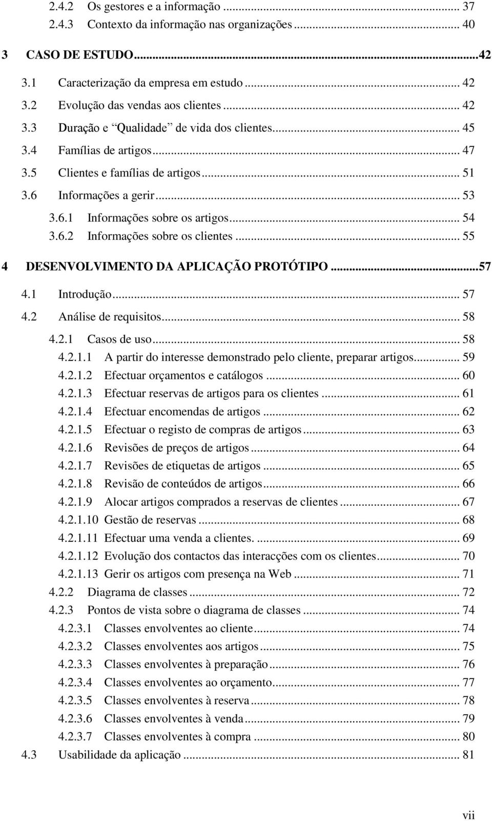 6.2 Informações sobre os clientes... 55 4 DESENVOLVIMENTO DA APLICAÇÃO PROTÓTIPO... 57 4.1 Introdução... 57 4.2 Análise de requisitos... 58 4.2.1 Casos de uso... 58 4.2.1.1 A partir do interesse demonstrado pelo cliente, preparar artigos.