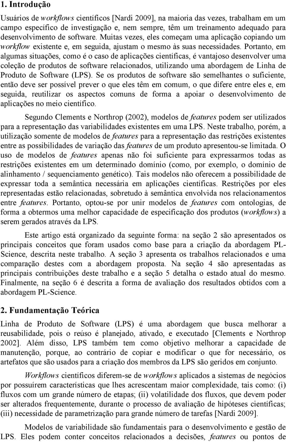 Portanto, em algumas situações, como é o caso de aplicações científicas, é vantajoso desenvolver uma coleção de produtos de software relacionados, utilizando uma abordagem de Linha de Produto de