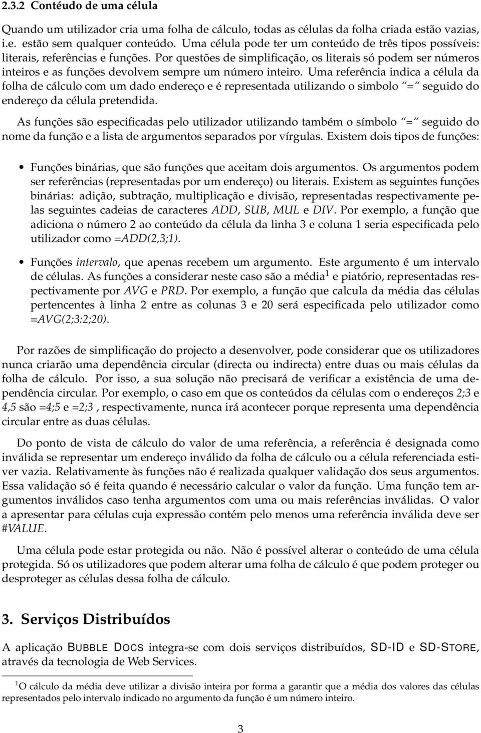 Por questões de simplificação, os literais só podem ser números inteiros e as funções devolvem sempre um número inteiro.