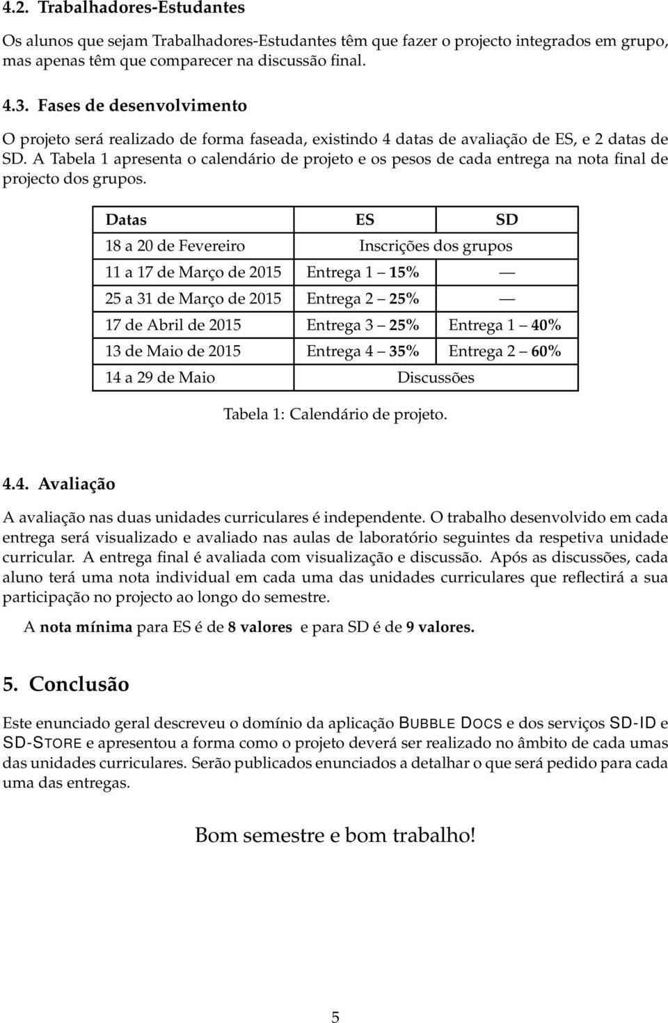 A Tabela 1 apresenta o calendário de projeto e os pesos de cada entrega na nota final de projecto dos grupos.