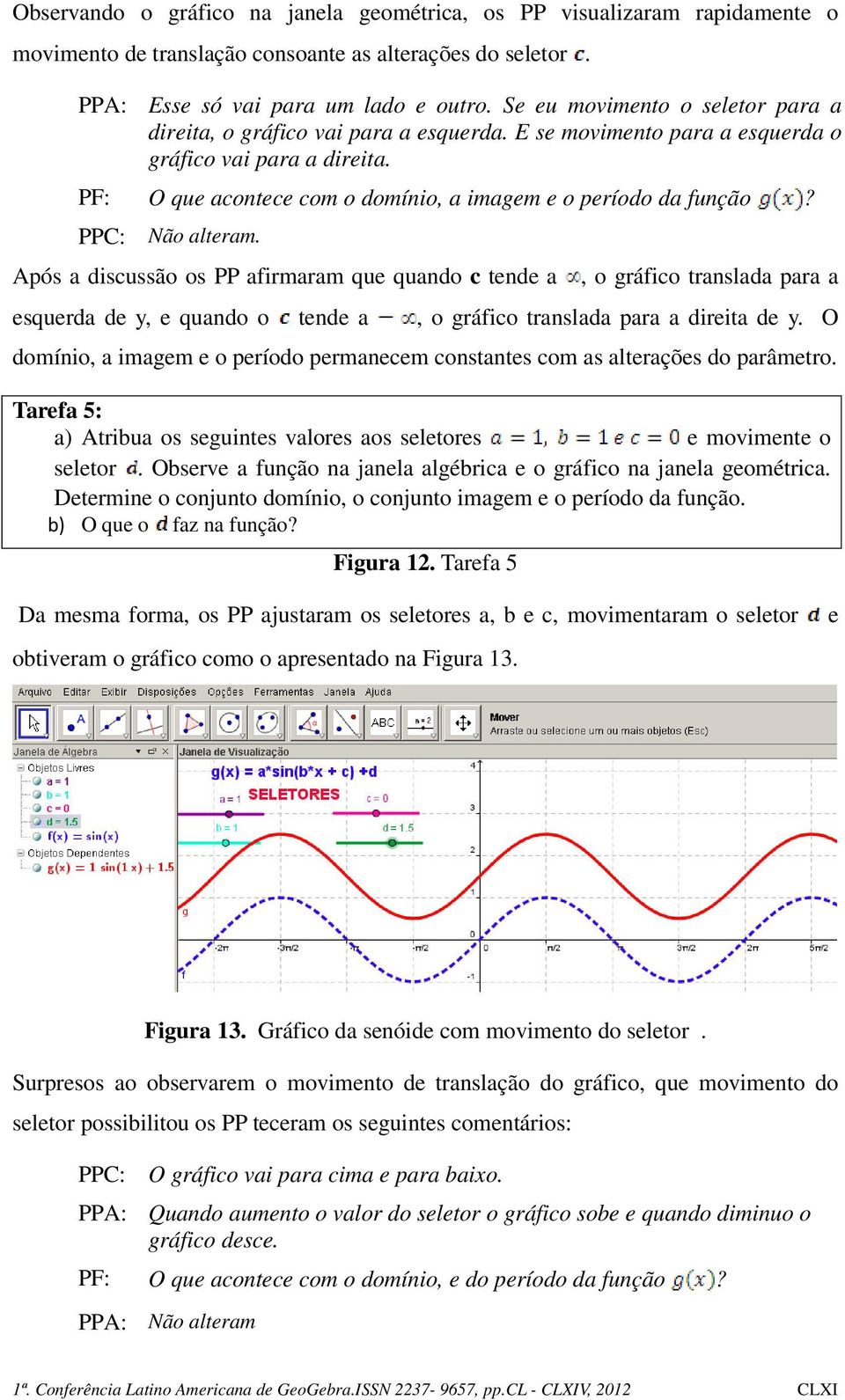 PPC: Não alteram. Após a discussão os PP afirmaram que quando c tende a, o gráfico translada para a esquerda de y, e quando o tende a, o gráfico translada para a direita de y.