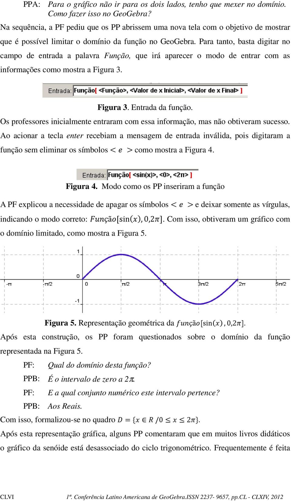 Para tanto, basta digitar no campo de entrada a palavra Função, que irá aparecer o modo de entrar com as informações como mostra a Figura 3. Figura 3. Entrada da função.