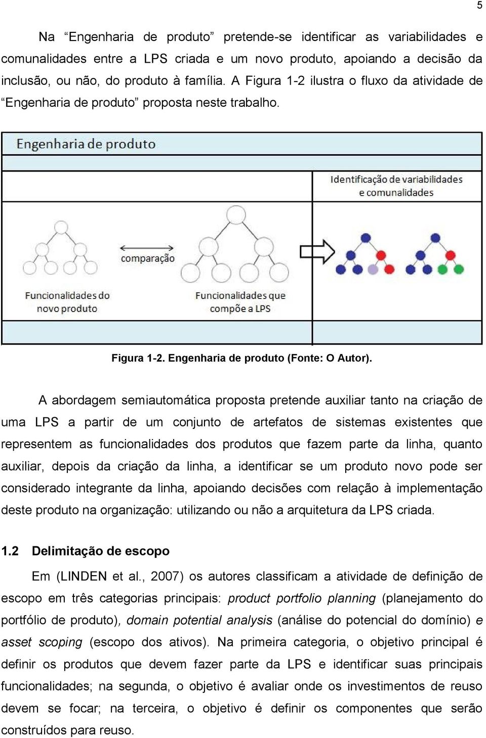 A abordagem semiautomática proposta pretende auxiliar tanto na criação de uma LPS a partir de um conjunto de artefatos de sistemas existentes que representem as funcionalidades dos produtos que fazem