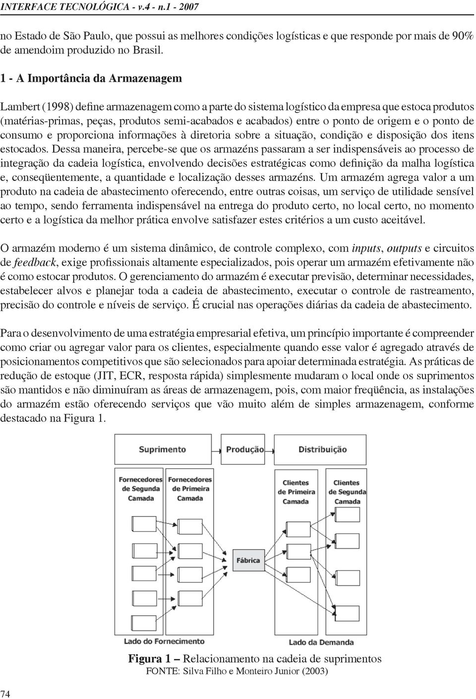 condição e disposição dos itens estocados. Dessa maneira, percebe-se que os armazéns passaram a ser indispensáveis ao processo de e, conseqüentemente, a quantidade e localização desses armazéns.