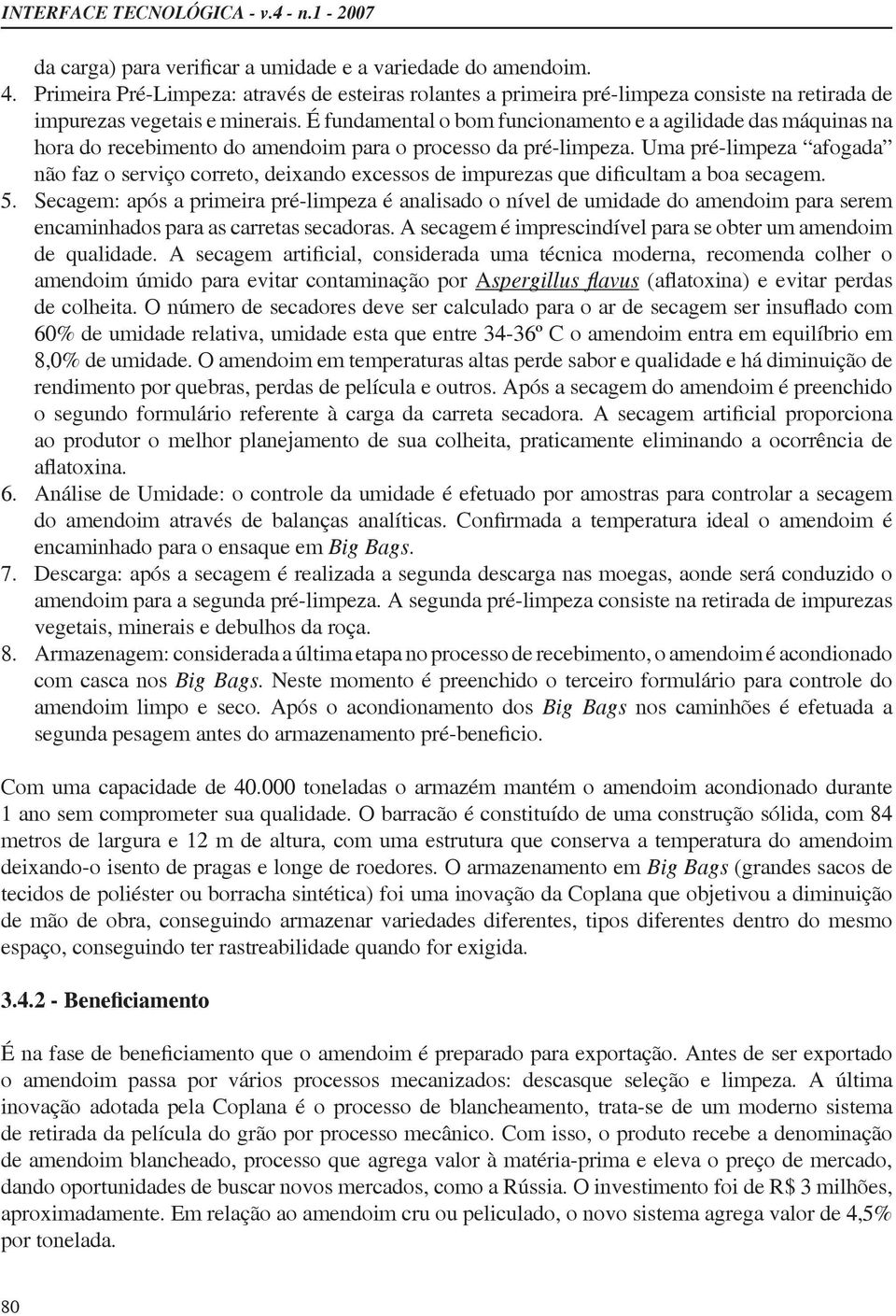 A secagem é imprescindível para se obter um amendoim amendoim úmido para evitar contaminação por A 60% de umidade relativa, umidade esta que entre 34-36º C o amendoim entra em equilíbrio em 8,0% de