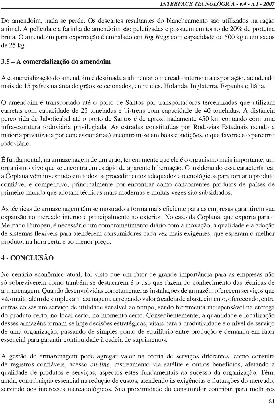 5 A comercialização do amendoim A comercialização do amendoim é destinada a alimentar o mercado interno e a exportação, atendendo mais de 15 países na área de grãos selecionados, entre eles, Holanda,