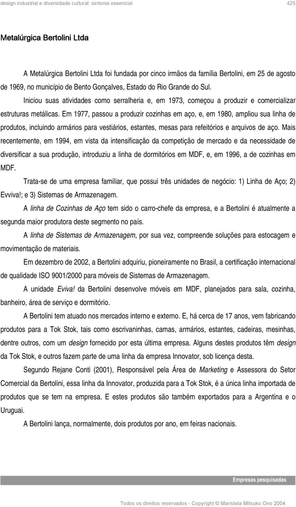 Em 1977, passou a produzir cozinhas em aço, e, em 1980, ampliou sua linha de produtos, incluindo armários para vestiários, estantes, mesas para refeitórios e arquivos de aço.