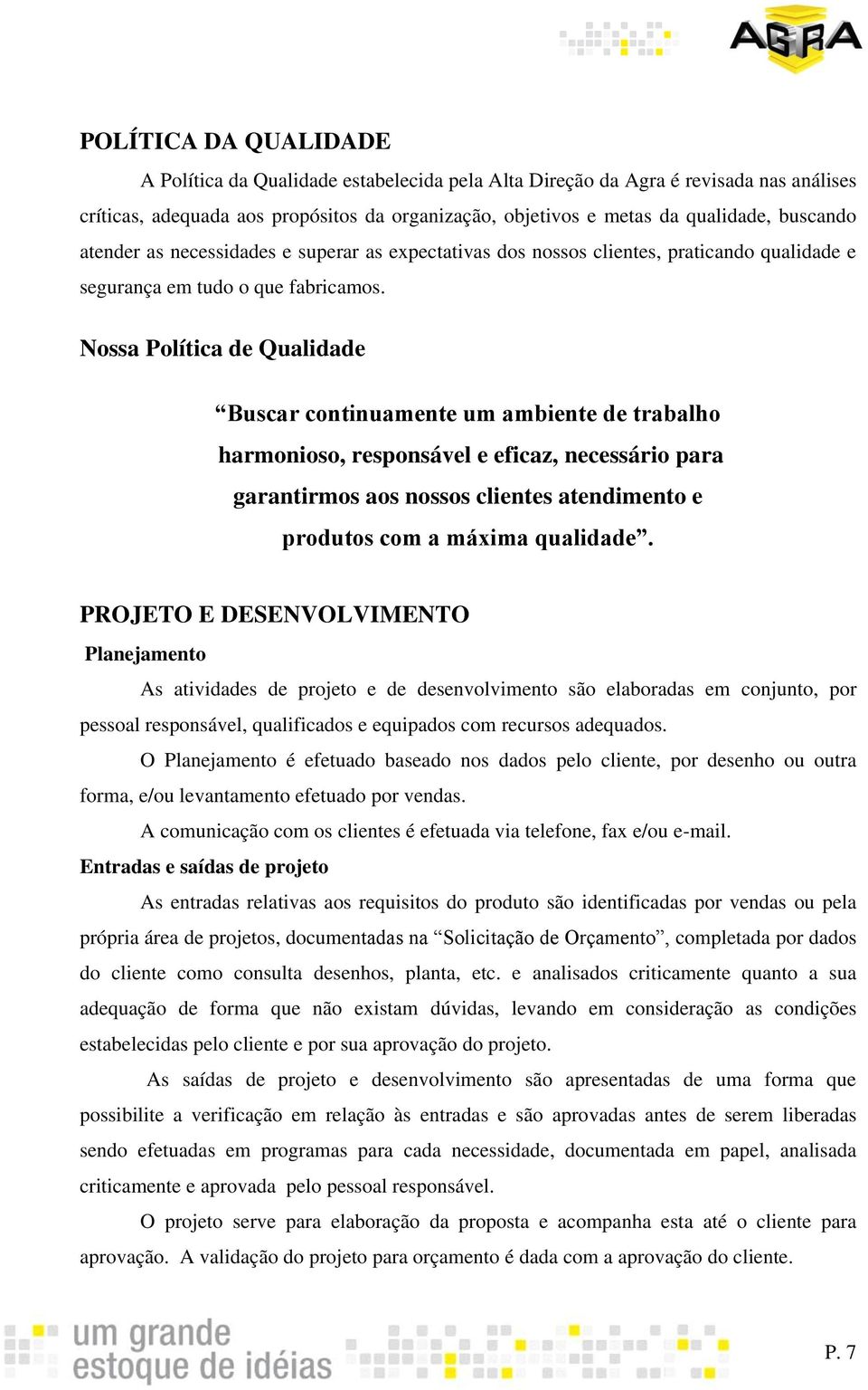 Nossa Política de Qualidade Buscar continuamente um ambiente de trabalho harmonioso, responsável e eficaz, necessário para garantirmos aos nossos clientes atendimento e produtos com a máxima