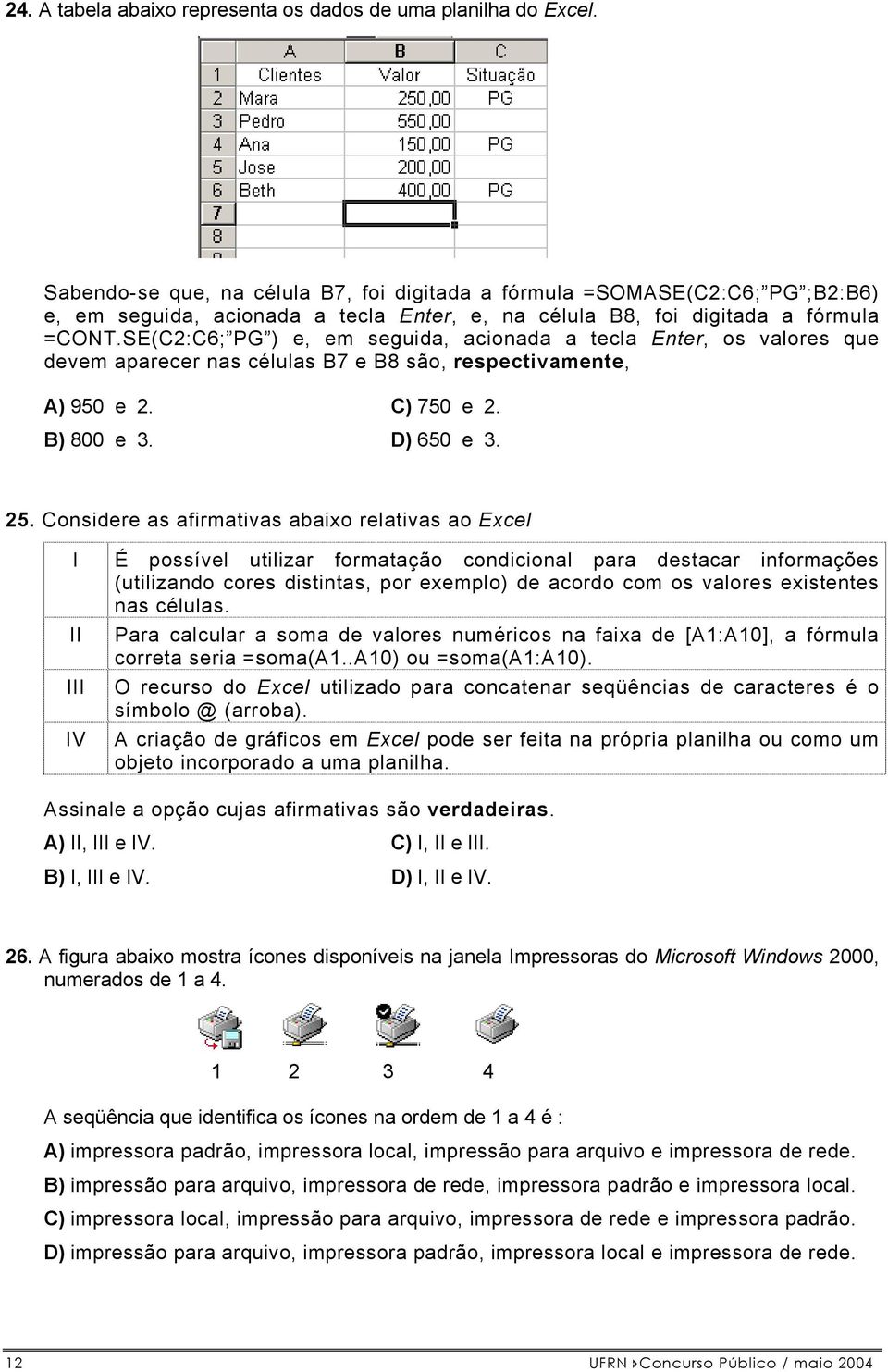 SE(C2:C6; PG ) e, em seguida, acionada a tecla Enter, os valores que devem aparecer nas células B7 e B8 são, respectivamente, A) 950 e 2. C) 750 e 2. B) 800 e 3. D) 650 e 3. 25.