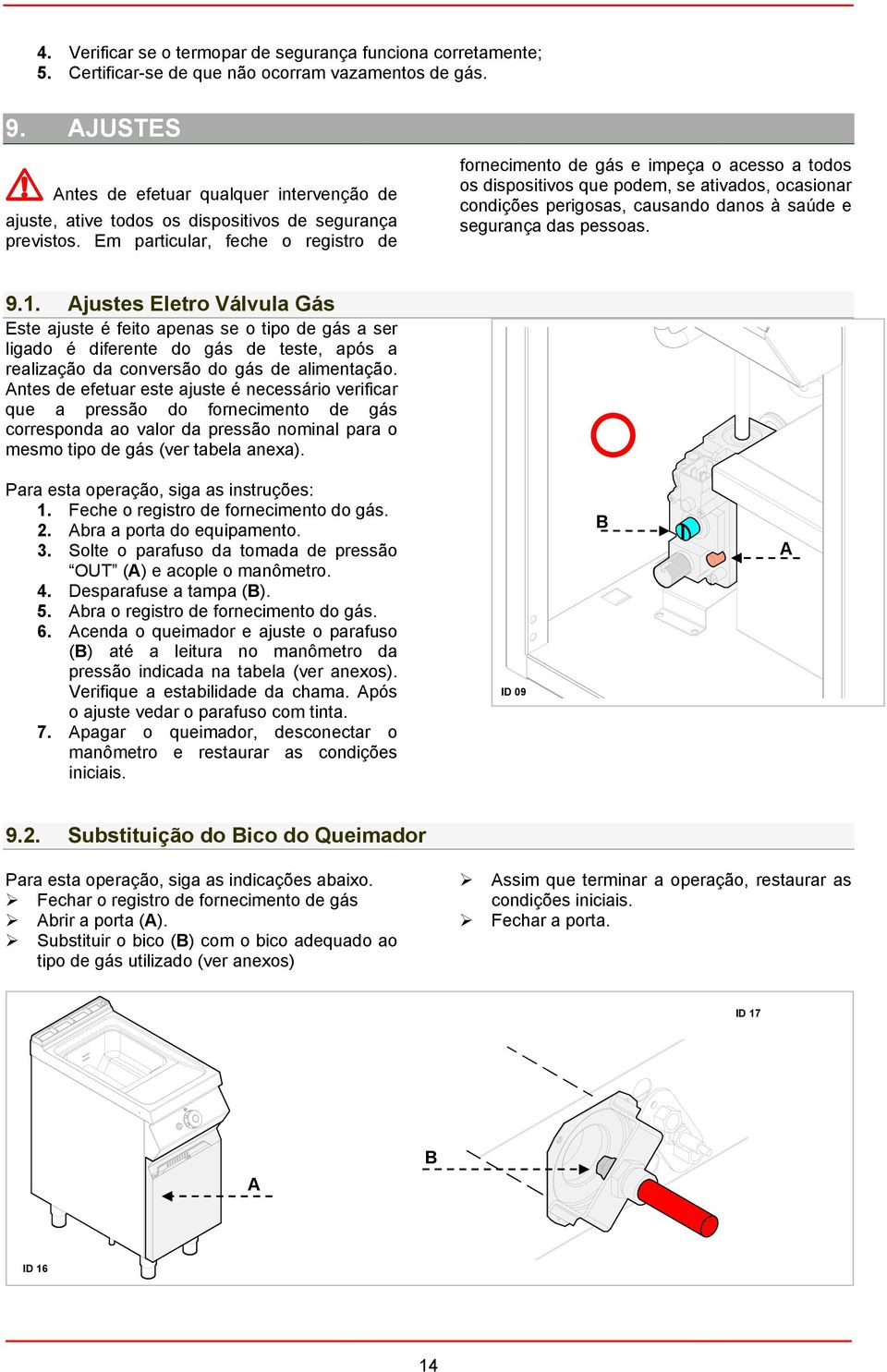 Em particular, feche o registro de fornecimento de gás e impeça o acesso a todos os dispositivos que podem, se ativados, ocasionar condições perigosas, causando danos à saúde e segurança das pessoas.