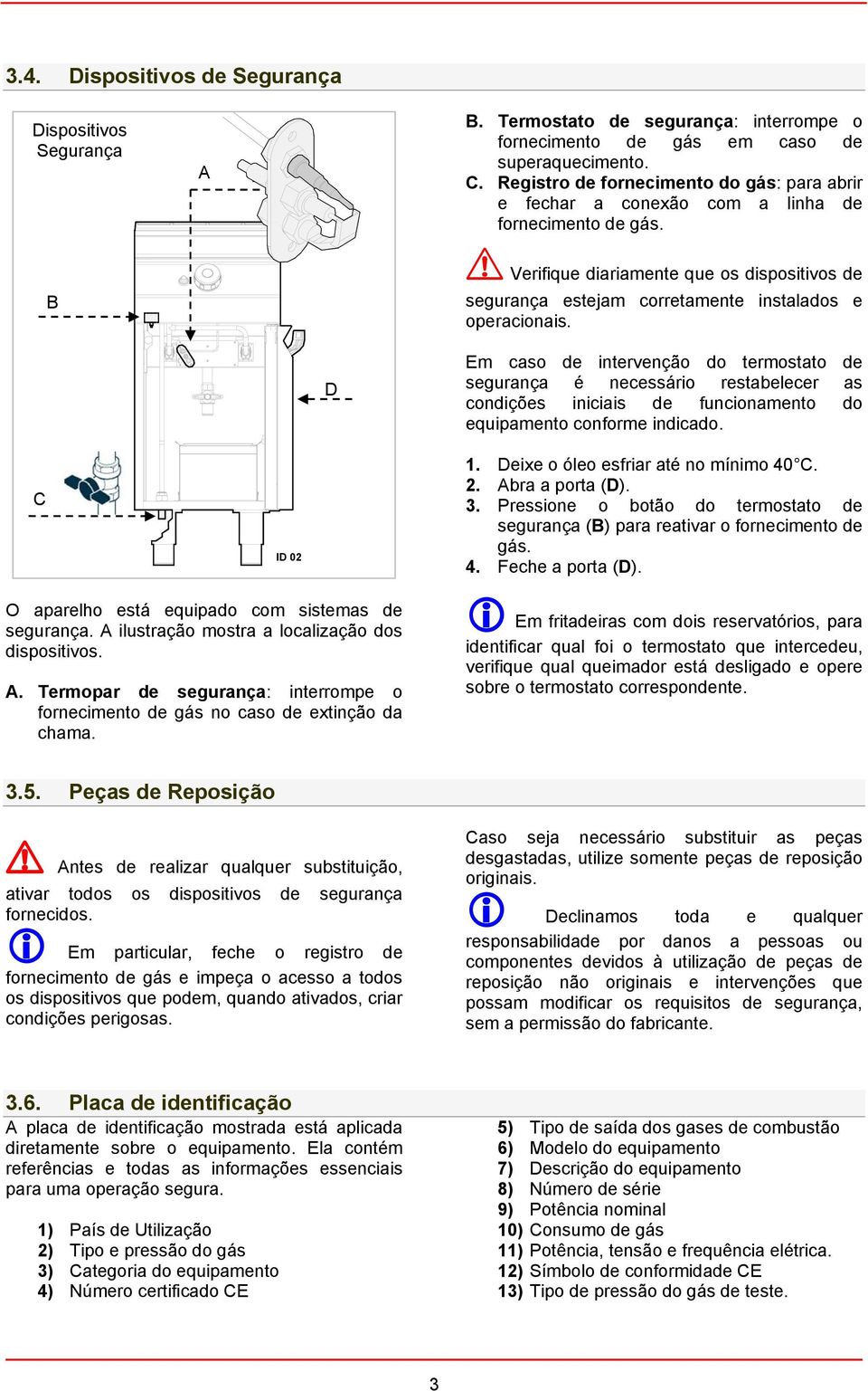 ! Verifique diariamente que os dispositivos de segurança estejam corretamente instalados e operacionais. C ID 02 O aparelho está equipado com sistemas de segurança.