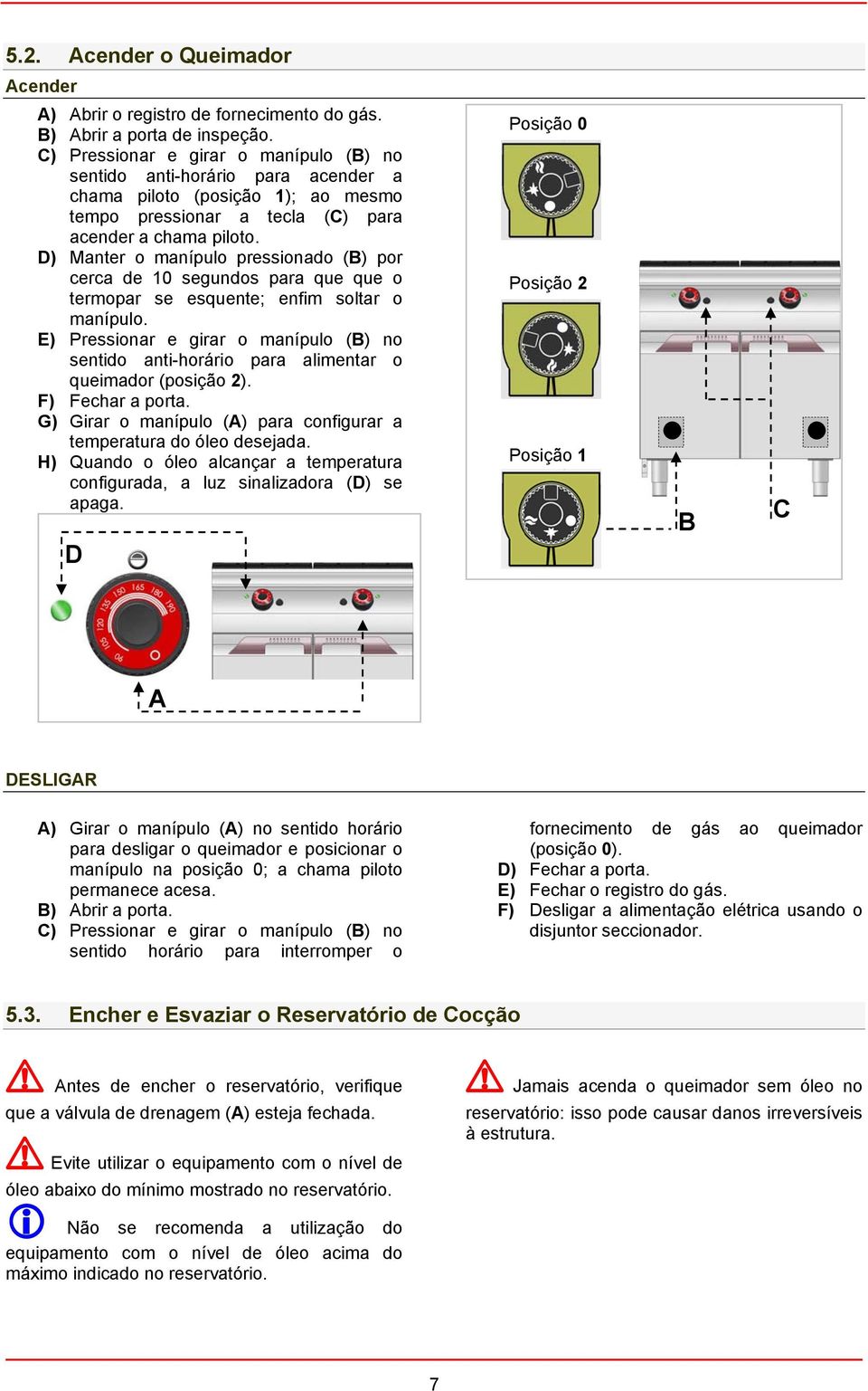 D) Manter o manípulo pressionado () por cerca de 10 segundos para que que o termopar se esquente; enfim soltar o manípulo.