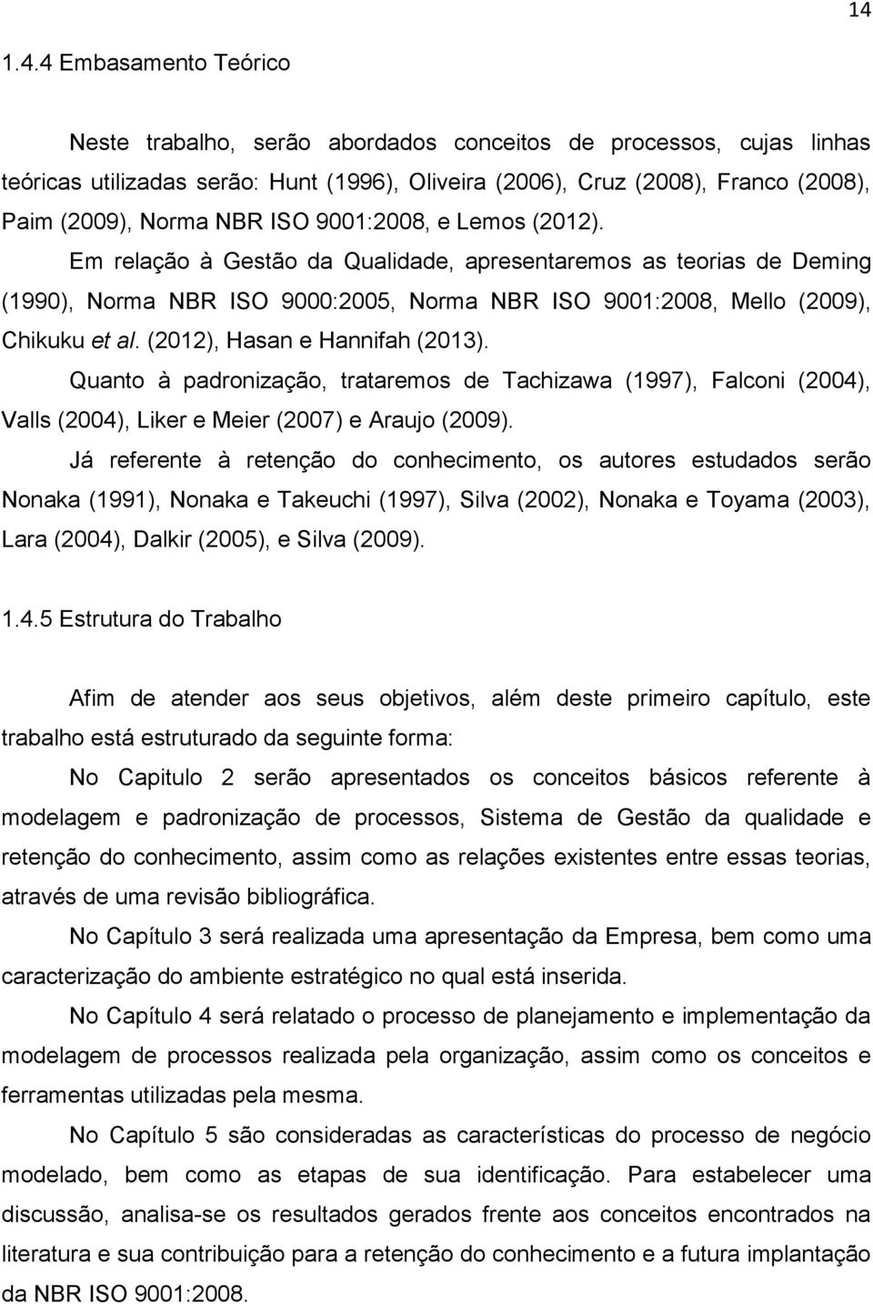 (2012), Hasan e Hannifah (2013). Quanto à padronização, trataremos de Tachizawa (1997), Falconi (2004), Valls (2004), Liker e Meier (2007) e Araujo (2009).