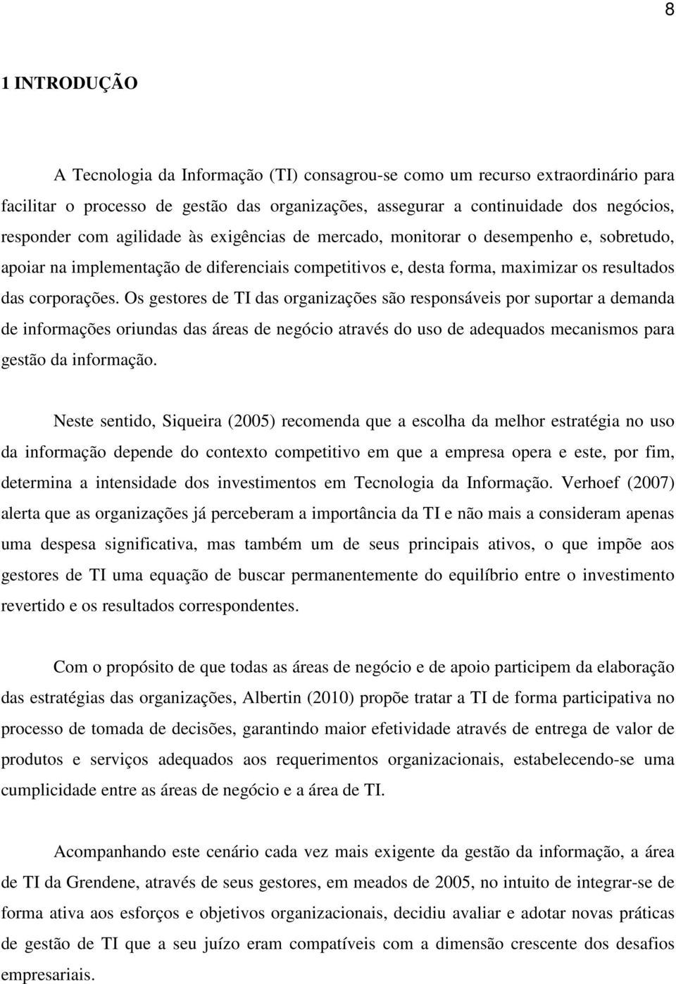 Os gestores de TI das organizações são responsáveis por suportar a demanda de informações oriundas das áreas de negócio através do uso de adequados mecanismos para gestão da informação.