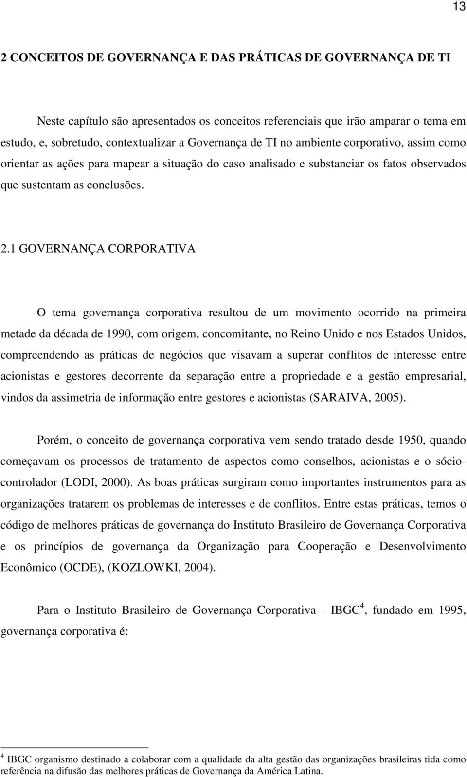 1 GOVERNANÇA CORPORATIVA O tema governança corporativa resultou de um movimento ocorrido na primeira metade da década de 1990, com origem, concomitante, no Reino Unido e nos Estados Unidos,