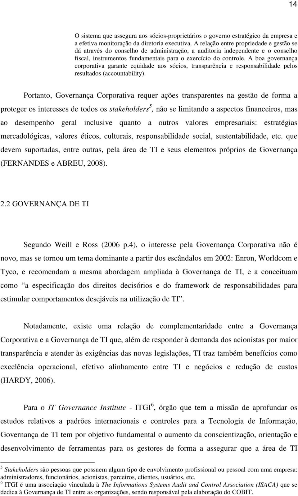 A boa governança corporativa garante eqüidade aos sócios, transparência e responsabilidade pelos resultados (accountability).