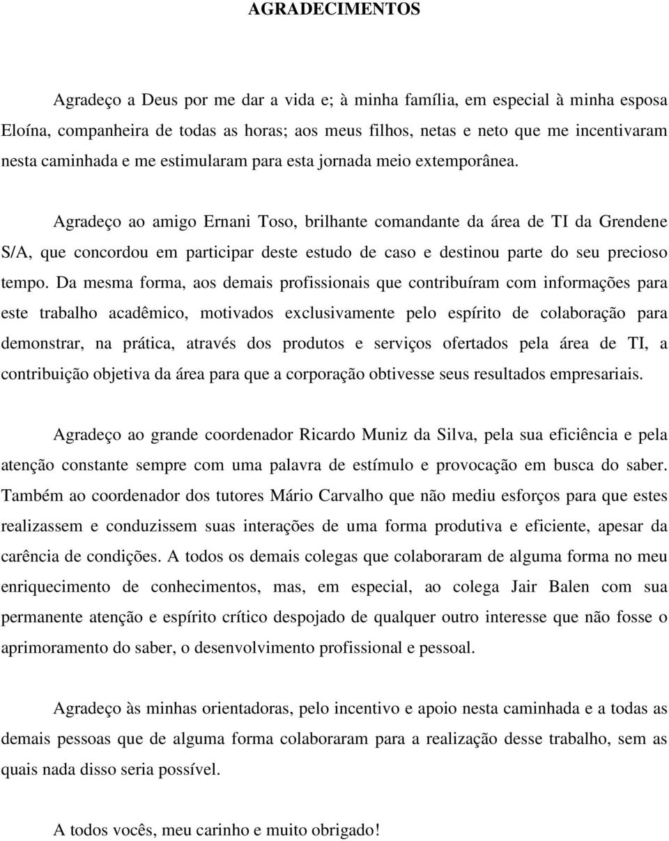 Agradeço ao amigo Ernani Toso, brilhante comandante da área de TI da Grendene S/A, que concordou em participar deste estudo de caso e destinou parte do seu precioso tempo.