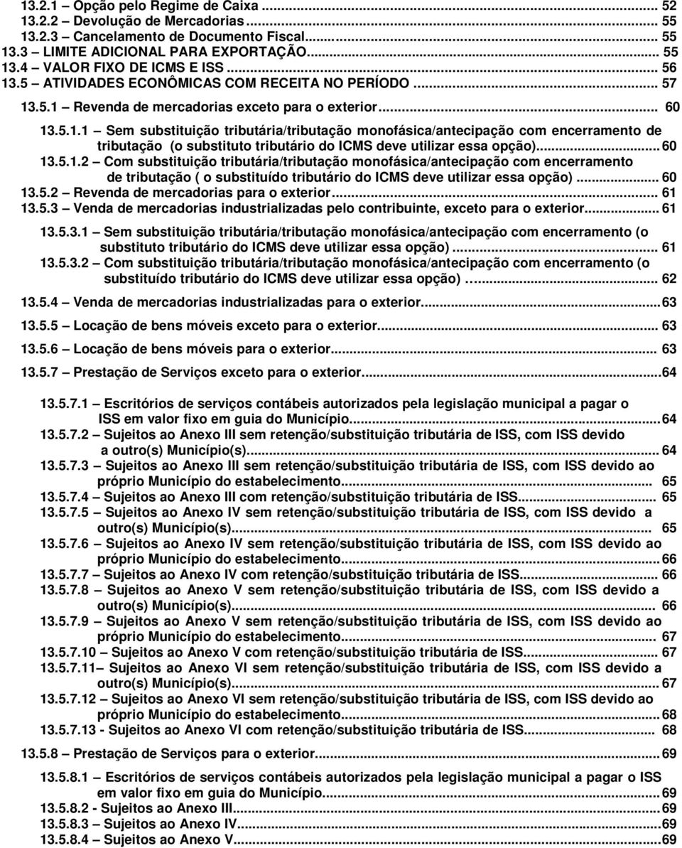 .. 60 13.5.1.2 Com substituição tributária/tributação monofásica/antecipação com encerramento de tributação ( o substituído tributário do ICMS deve utilizar essa opção)... 60 13.5.2 Revenda de mercadorias para o exterior.