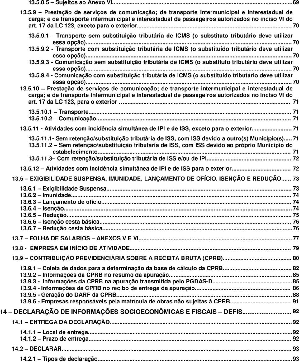 .. 70 13.5.9.3 - Comunicação sem substituição tributária de ICMS (o substituto tributário deve utilizar essa opção)... 70 13.5.9.4 - Comunicação com substituição tributária de ICMS (o substituído tributário deve utilizar essa opção).