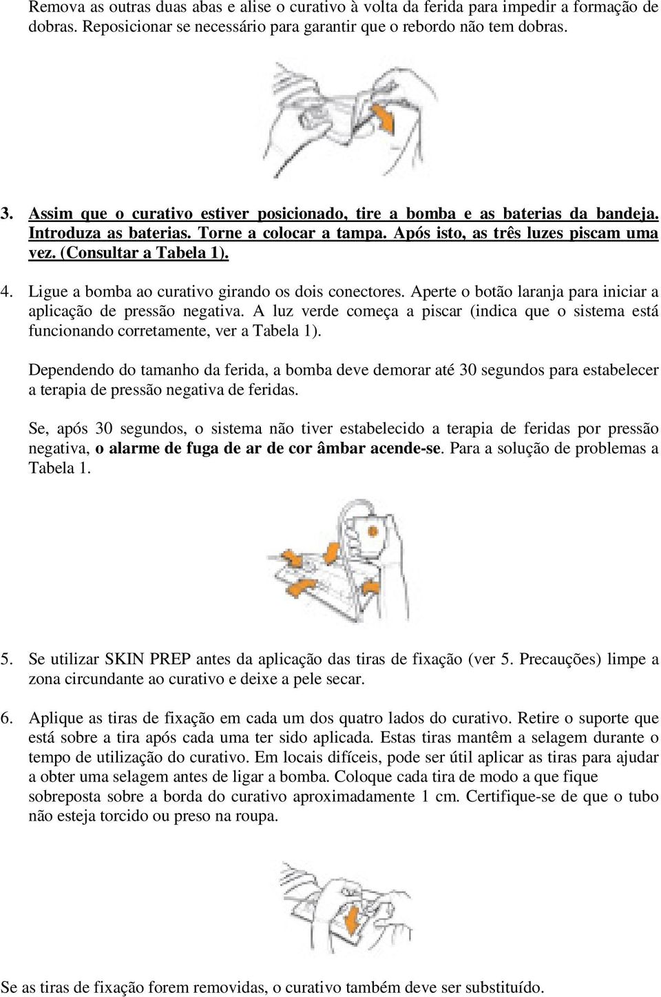 Ligue a bomba ao curativo girando os dois conectores. Aperte o botão laranja para iniciar a aplicação de pressão negativa.