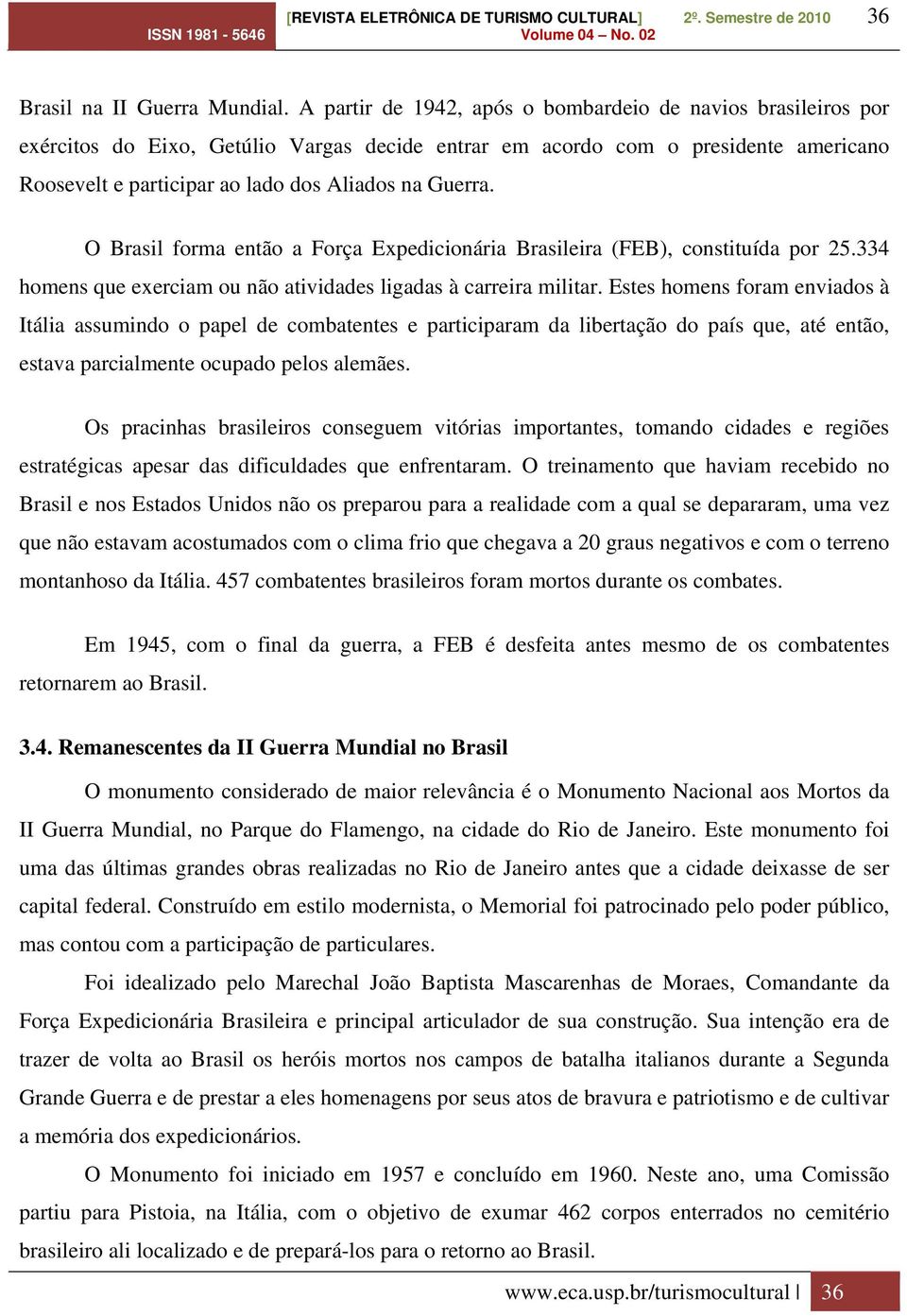 O Brasil forma então a Força Expedicionária Brasileira (FEB), constituída por 25.334 homens que exerciam ou não atividades ligadas à carreira militar.