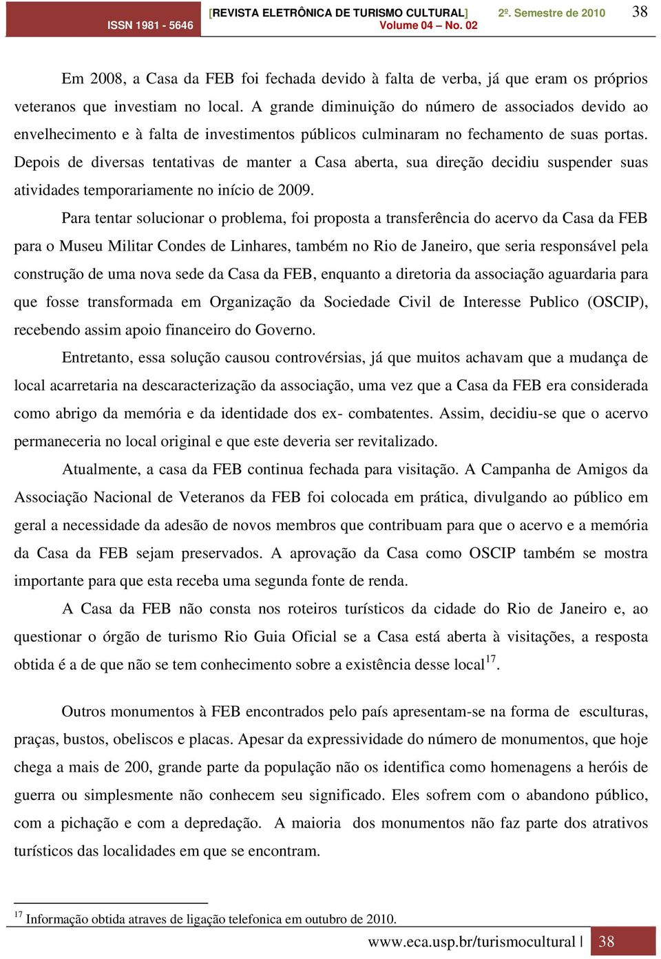 Depois de diversas tentativas de manter a Casa aberta, sua direção decidiu suspender suas atividades temporariamente no início de 2009.